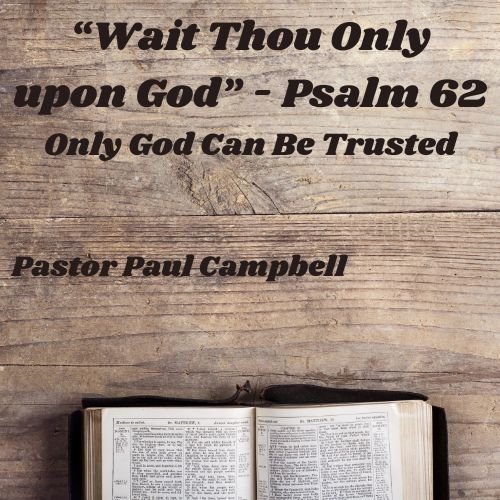 “Wait Thou Only upon God” – Only God Can Be Trusted – Psalm 62